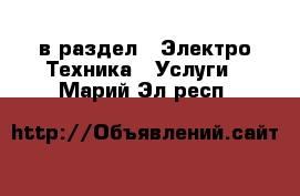  в раздел : Электро-Техника » Услуги . Марий Эл респ.